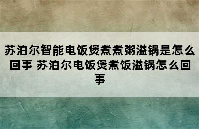 苏泊尔智能电饭煲煮煮粥溢锅是怎么回事 苏泊尔电饭煲煮饭溢锅怎么回事